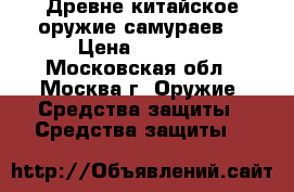 Древне-китайское оружие самураев. › Цена ­ 8 000 - Московская обл., Москва г. Оружие. Средства защиты » Средства защиты   